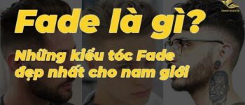 Fade là gì? Những kiểu tóc Fade đẹp nhất cho nam giới