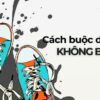 Cách buộc dây giày không bị tuột, siêu chắc chắn