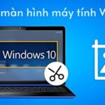 15+ cách chụp màn hình máy tính Win 10 đơn giản, nhanh nhất 2024