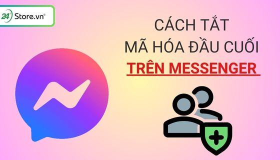 cách tắt mã hoá đầu cuối trên messenger