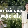 Đi Đà Lạt mặc gì? 50+ Outfit cực xinh cho chuyến đi Đà Lạt