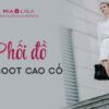 Phối đồ với boot cao cổ và tất cả các thông tin mix match bạn cần biết