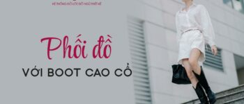 Phối đồ với boot cao cổ và tất cả các thông tin mix match bạn cần biết