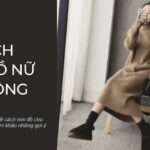 20+ Cách phối đồ nữ mùa đông, thoải mái, ấm áp và sang chảnh