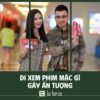 Đi xem phim mặc gì ghi điểm trong mắt đối phương