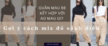 Quần màu be kết hợp với áo màu gì? Gợi ý cách mix đồ sành điệu