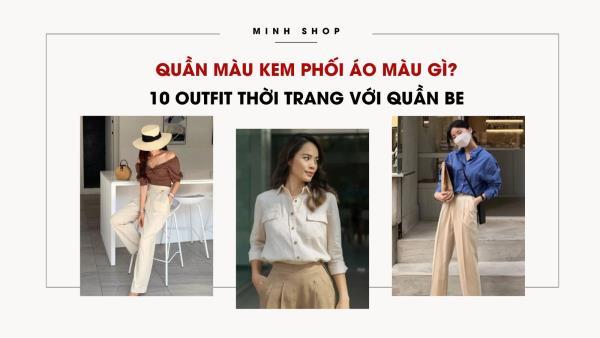 Quần Màu Kem Phối Áo Màu Gì? 10 Outfit Thời Trang Với Quần Be