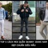 Top 5 Cách Mix Quần Skinny Jeans Nam Đẹp Chuẩn Siêu Mẫu