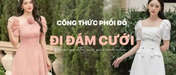 TOP CÔNG THỨC PHỐI ĐỒ ĐI ĐÁM CƯỚI CHO NÀNG ĐẸP, ĐỐN GỤC ÁNH NHÌN