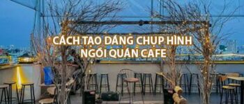 Cách tạo dáng chụp ảnh ngồi quán cafe cực kỳ DỄ THƯƠNG