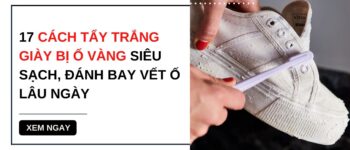 17 Cách tẩy trắng giày bị ố vàng siêu sạch, đánh bay vết ố