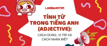 TÍNH TỪ TRONG TIẾNG ANH (ADJECTIVE): CÁCH DÙNG, VỊ TRÍ VÀ CÁCH NHẬN BIẾT