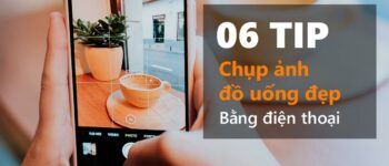 6 tip chụp ảnh đồ uống đẹp bằng điện thoại