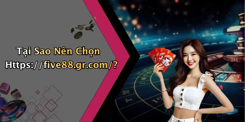 Tại Sao Nên Chọn Https://five88.gr.com/?