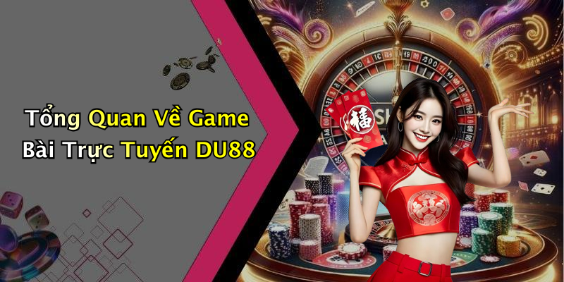 Tổng Quan Về Game Bài Trực Tuyến DU88