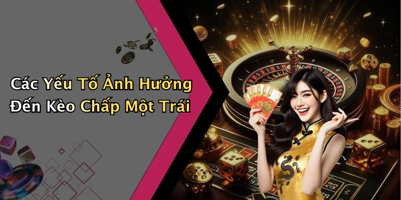 Các Yếu Tố Ảnh Hưởng Đến Kèo Chấp Một Trái
