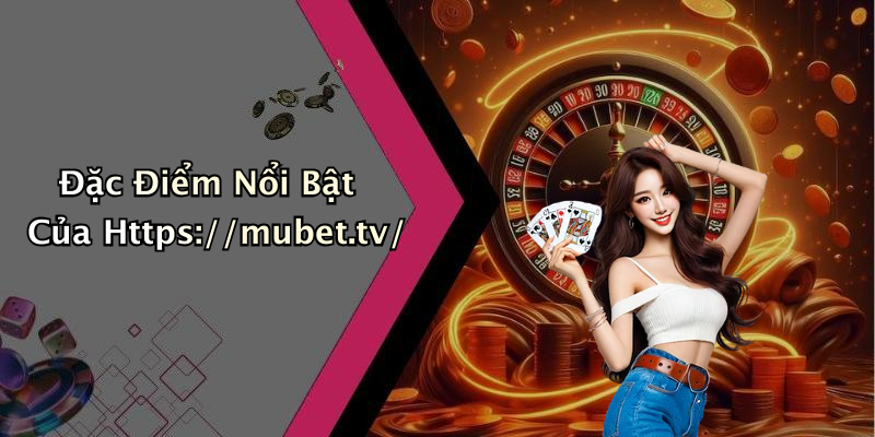Đặc Điểm Nổi Bật Của Https://mubet.tv/