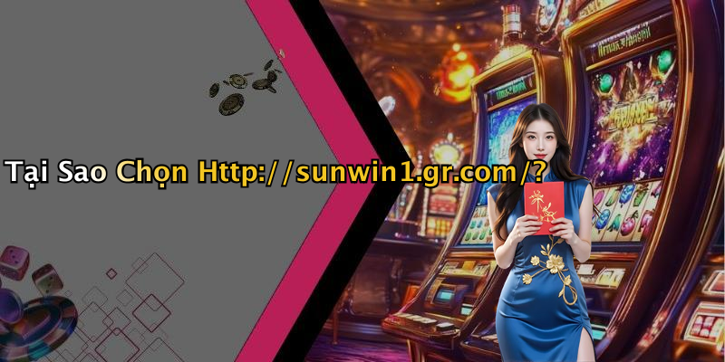 Tại Sao Chọn Http://sunwin1.gr.com/?