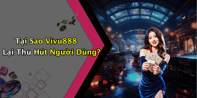 Tại Sao Vivu888 Lại Thu Hút Người Dùng?